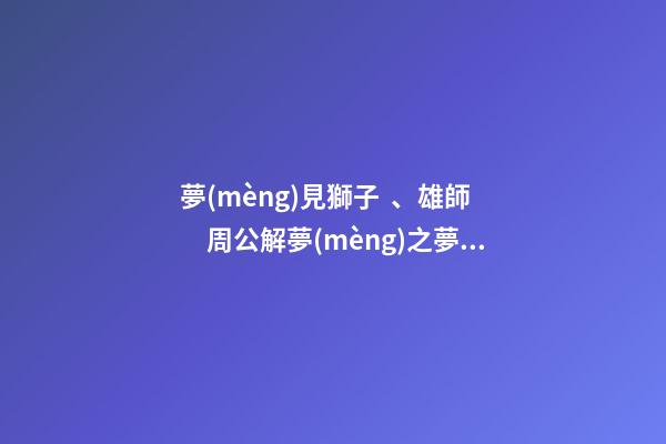 夢(mèng)見獅子、雄師　周公解夢(mèng)之夢(mèng)到獅子、雄師